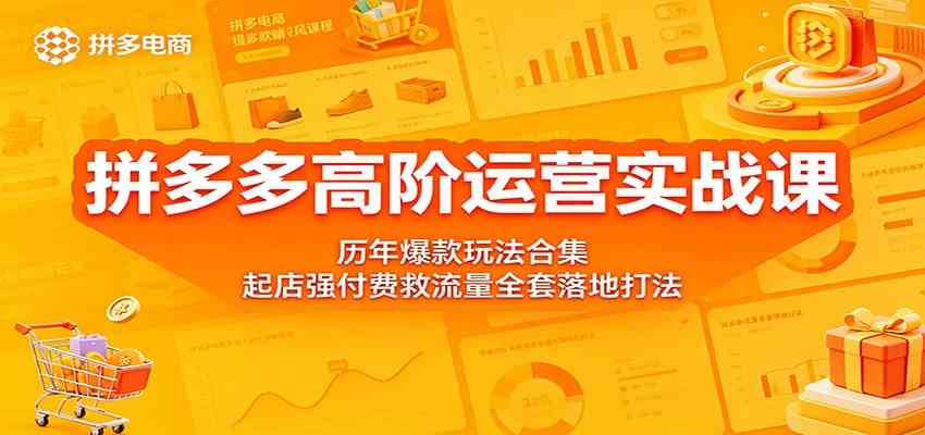 拼多多高阶运营实战课：历年爆款玩法合集，起店强付费救流量全套落地打法-研习库
