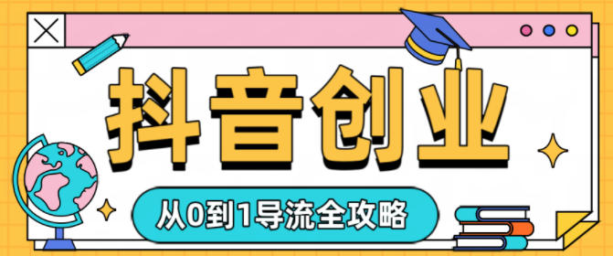 抖音创业从0到1导流全攻略-研习库