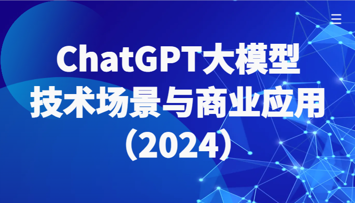 ChatGPT大模型，技术场景与商业应用（2024）带你深入了解国内外大模型生态-研习库