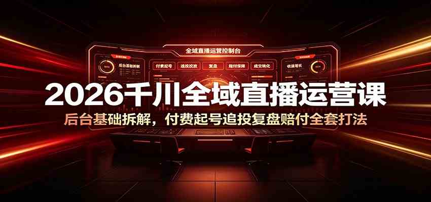 2026千川全域直播运营课:后台基础拆解,付费起号追投复盘赔付全套打法-研习库