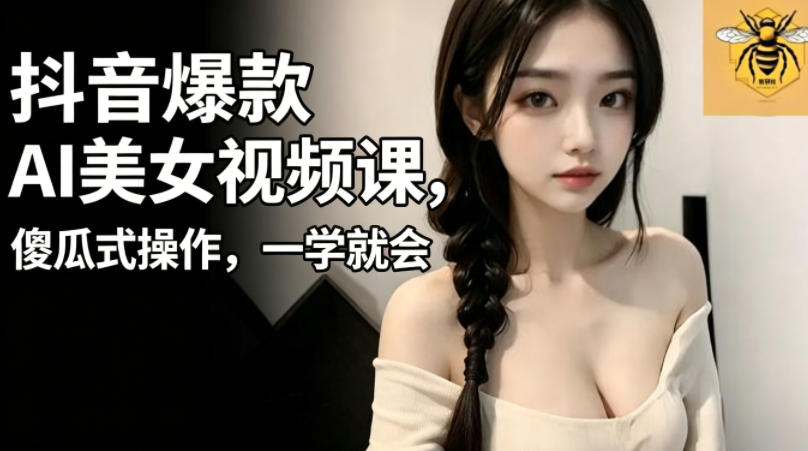 抖音爆款AI美女视频课，傻瓜式操作，一学就会，1个小就能上手-研习库