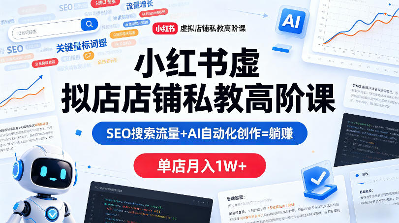 小红书虚拟店铺私教高阶课，SEO搜索流量+AI自动化创作=躺賺，单店月入1W+-研习库