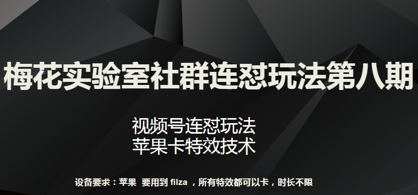 梅花实验室社群连怼玩法第八期,视频号连怼玩法 苹果卡特效技术-研习库