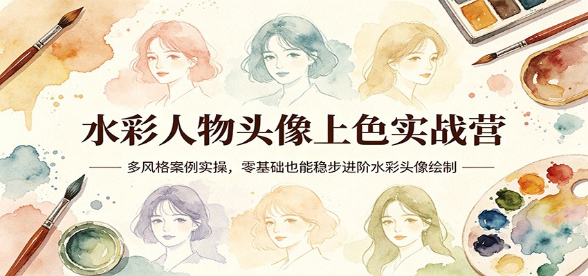 水彩人物头像上色实战营：多风格案例实操，零基础也能稳步进阶水彩头像绘制-研习库