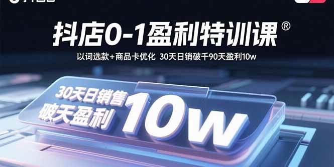 （15956期）抖店0-1盈利特训课：以词选款+商品卡优化 30天日销破千90天盈利10w-研习库