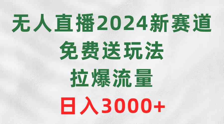 (9496期)无人直播2024新赛道,免费送玩法,拉爆流量,日入3000+-研习库