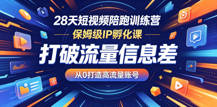 28天短视频陪跑训练营，保姆级IP孵化课，打破流量信息差，从0打造高流量账号-研习库