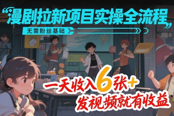 漫剧拉新项目实操全流程，无需粉丝基础，一天收入6张+，发视频就有收益-研习库