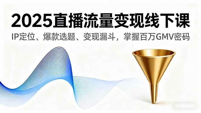 图片[1]-（16062期）2025直播流量变现线下课，IP定位、爆款选题、变现漏斗，掌握百万GMV密码-研习库