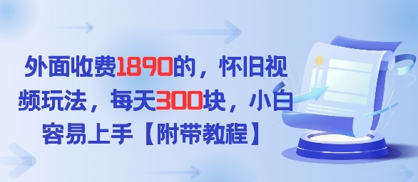 外面收费1980的，怀旧视频玩法，每天3张，小白容易上手【附带教程】-研习库