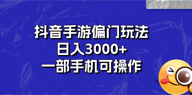 （10988期）抖音手游偏门玩法，日入3000+，一部手机可操作-研习库