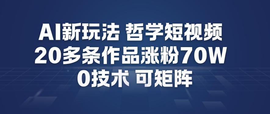 AI新玩法哲学短视频制作教学，20多条作品涨粉70W，0成本赛道，可矩阵-研习库