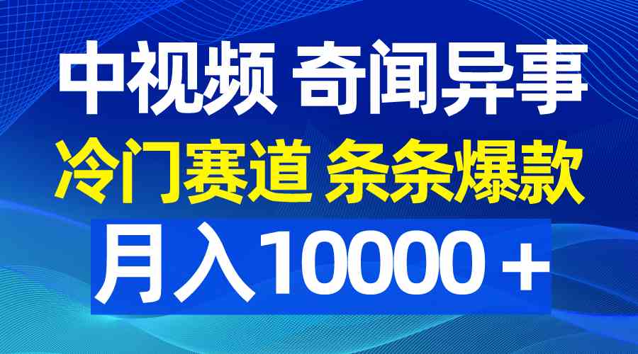 (9627期)中视频奇闻异事,冷门赛道条条爆款,月入10000+-研习库