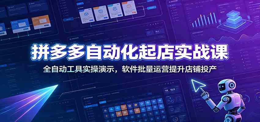 拼多多自动化起店实战课：全自动工具实操演示，软件批量运营提升店铺投产-研习库