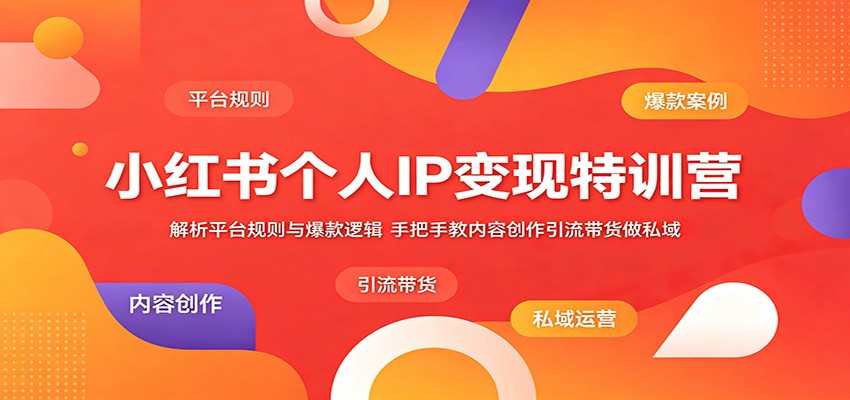 小红书个人IP变现特训营：解析平台规则与爆款逻辑，手把手教内容创作引流带货做私域-研习库