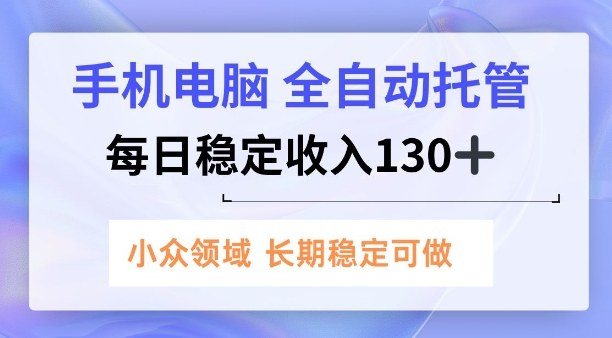 手机电脑,全自动托管,每日稳定收入130+,小众领域内容长期可做【揭秘】-研习库