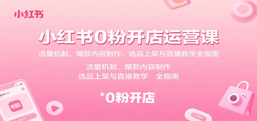 小红书0粉开店运营课：流量机制、爆款内容制作、选品上架与直播教学全指南-研习库