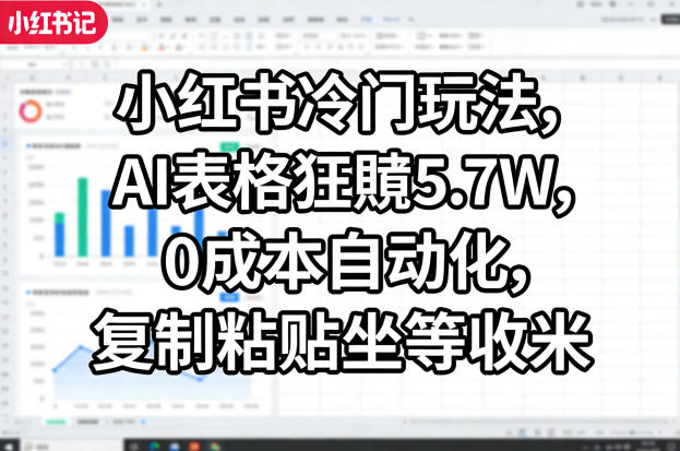 小红书冷门玩法,AI表格狂賺5.7W,0成本自动化,复制粘贴坐等收米-研习库