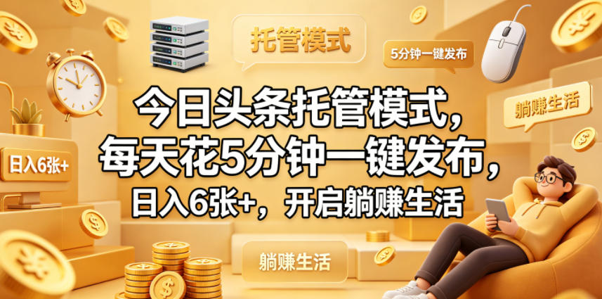 今日头条托管模式,每天花5分钟一键发布,日入6张+,开启躺賺生活【揭秘】-研习库