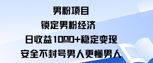 男粉项目:锁定男粉经济日收益1k+稳定变现安全不封号,男人更懂男人-研习库