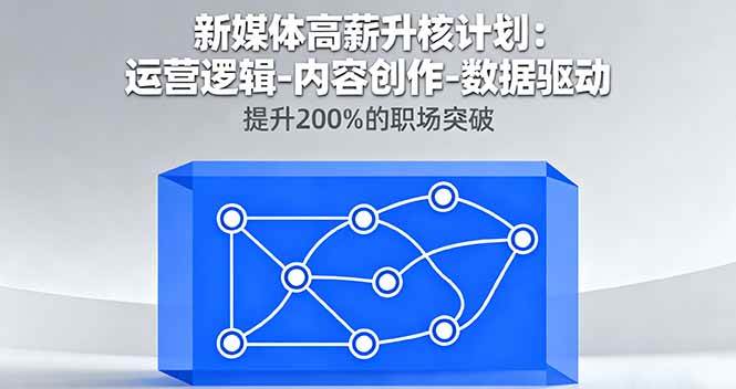 （16142期）新媒体高薪升核计划：运营逻辑-内容创作-数据驱动，提升200%的职场突破-研习库