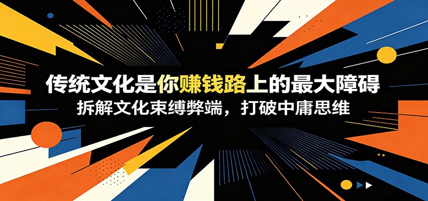 付费文章:《传统文化是你赚钱路上的最大障碍》拆解文化束缚弊端,打破中庸思维-研习库