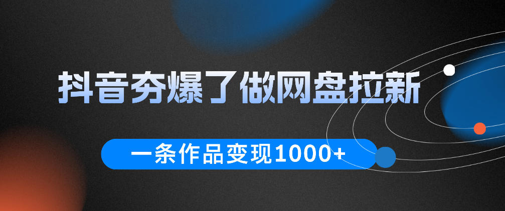 抖音夯爆了做网盘拉新,一条作品轻松10W+流量,变现1k+,看完即可上手操作-研习库