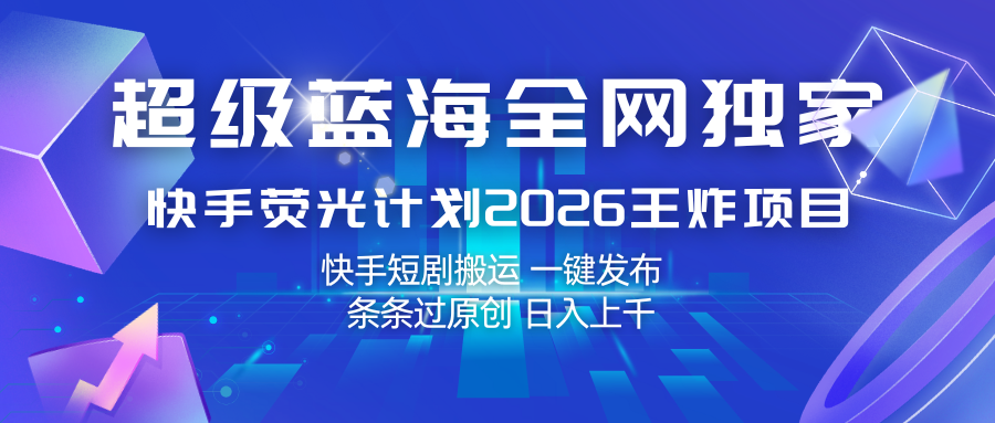 快手荧光计划2026王炸项目， 日入上千，快手短剧搬运，一键发布，条条过原创-研习库