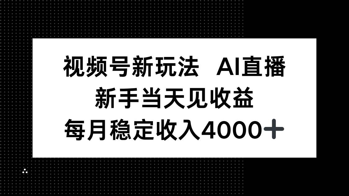 图片[1]-（16080期）视频号新玩法AI直播，新手小白当天见收益，月入4000+-研习库